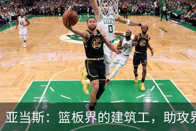 亚当斯：篮板界的建筑工，助攻界的“导演”！