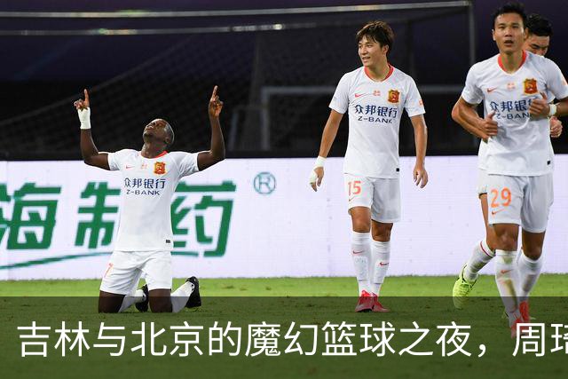 吉林与北京的魔幻篮球之夜，周琦闪耀全场！