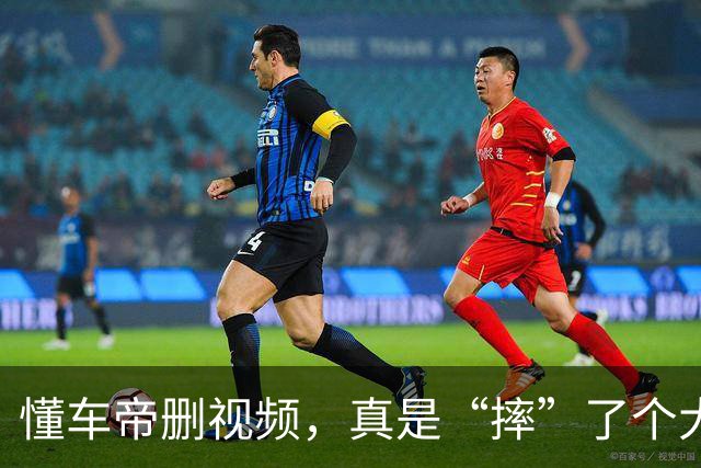懂车帝删视频，真是“摔”了个大跟头！