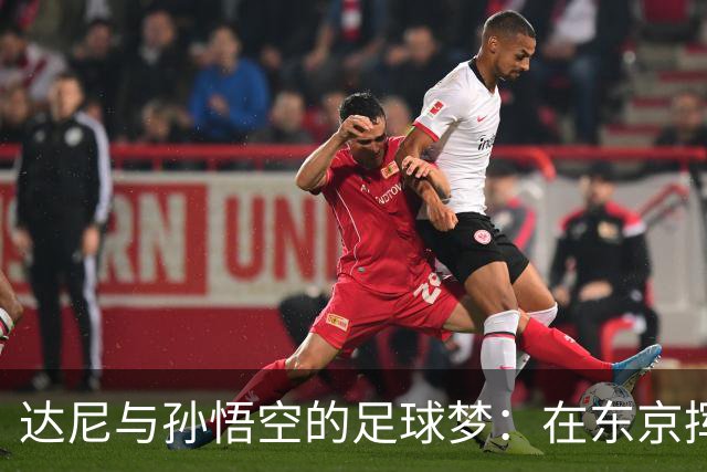 达尼与孙悟空的足球梦：在东京挥洒热血